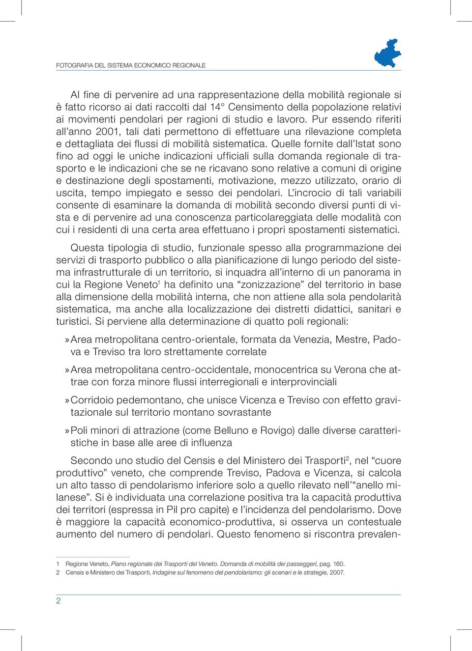 Quelle fornite dall Istat sono fino ad oggi le uniche indicazioni ufficiali sulla domanda regionale di trasporto e le indicazioni che se ne ricavano sono relative a comuni di origine e destinazione