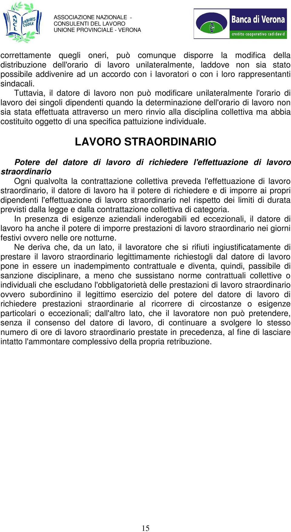 Tuttavia, il datore di lavoro non può modificare unilateralmente l'orario di lavoro dei singoli dipendenti quando la determinazione dell'orario di lavoro non sia stata effettuata attraverso un mero