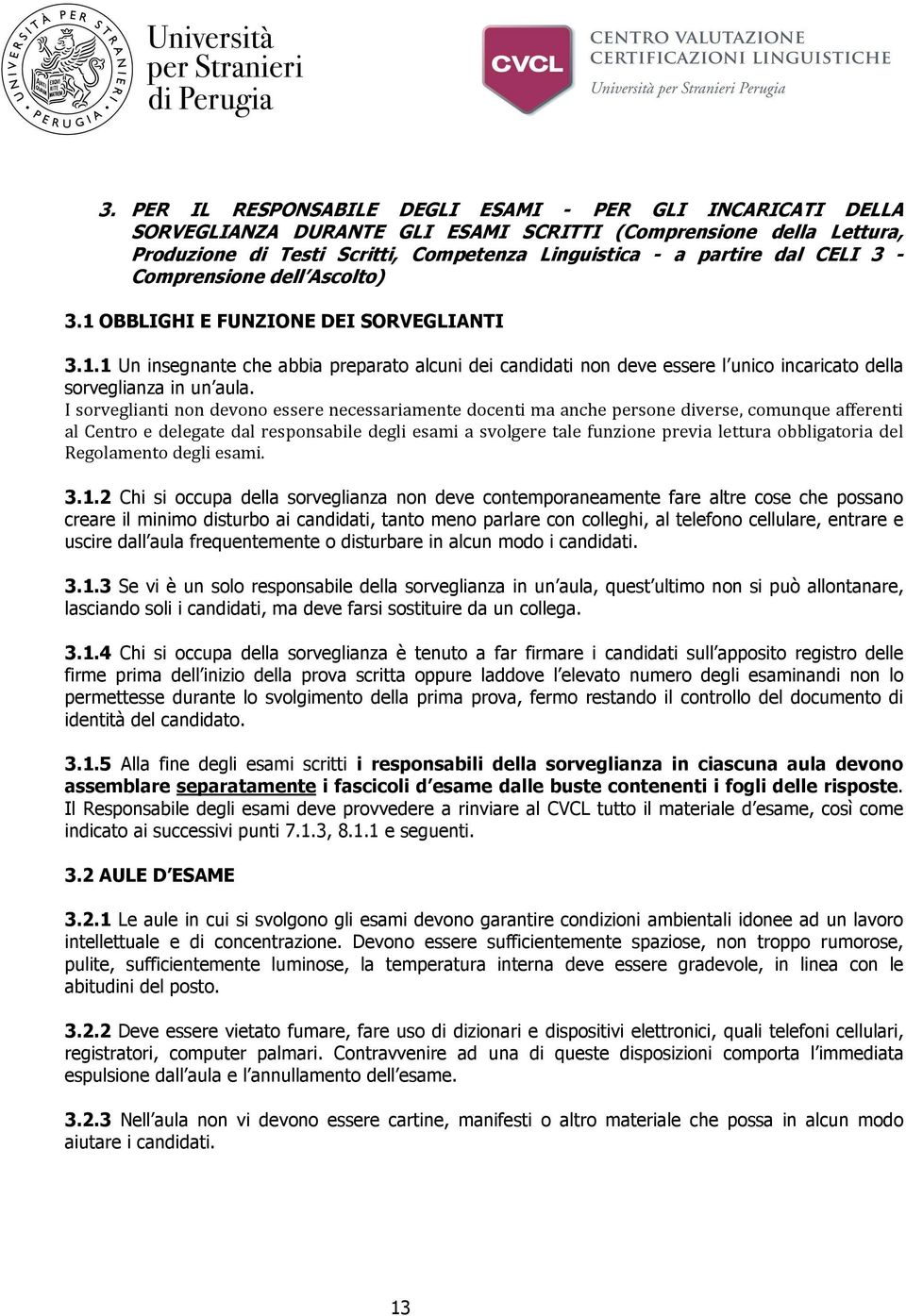 I sorveglianti non devono essere necessariamente docenti ma anche persone diverse, comunque afferenti al Centro e delegate dal responsabile degli esami a svolgere tale funzione previa lettura