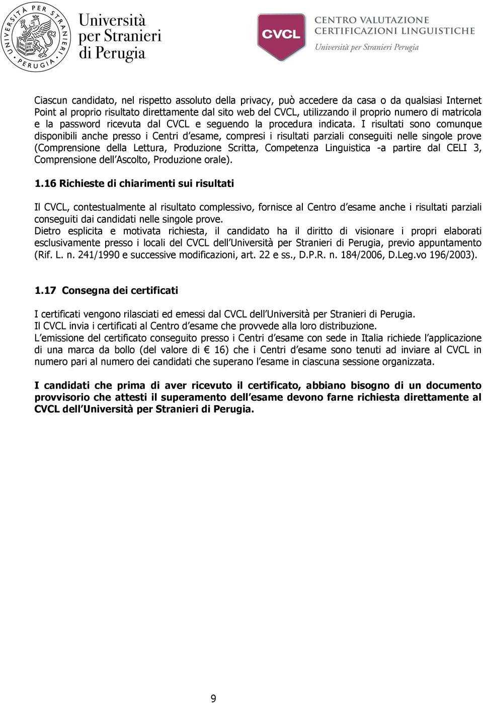 I risultati sono comunque disponibili anche presso i Centri d esame, compresi i risultati parziali conseguiti nelle singole prove (Comprensione della Lettura, Produzione Scritta, Competenza