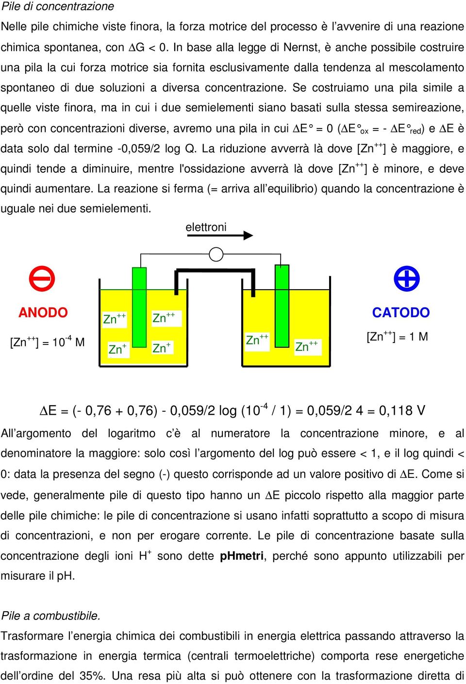 Se costruiamo una pila simile a quelle viste finora, ma in cui i due semielementi siano basati sulla stessa semireazione, però con concentrazioni diverse, avremo una pila in cui E = 0 ( E ox = - E