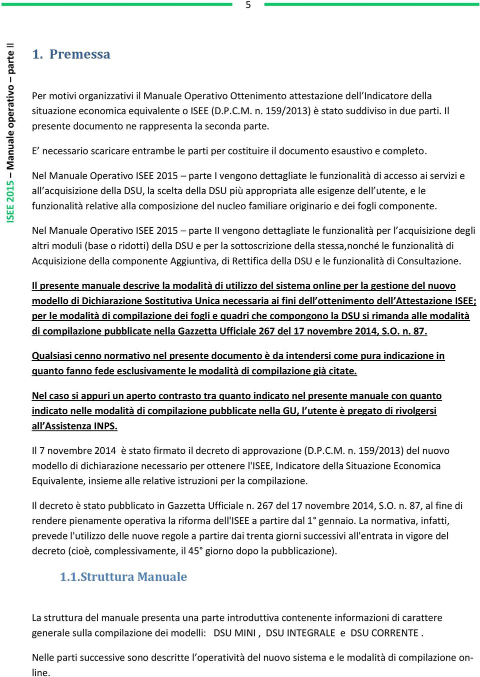 Nel Manuale Operativo ISEE 2015 parte I vengono dettagliate le funzionalità di accesso ai servizi e all acquisizione della DSU, la scelta della DSU più appropriata alle esigenze dell utente, e le