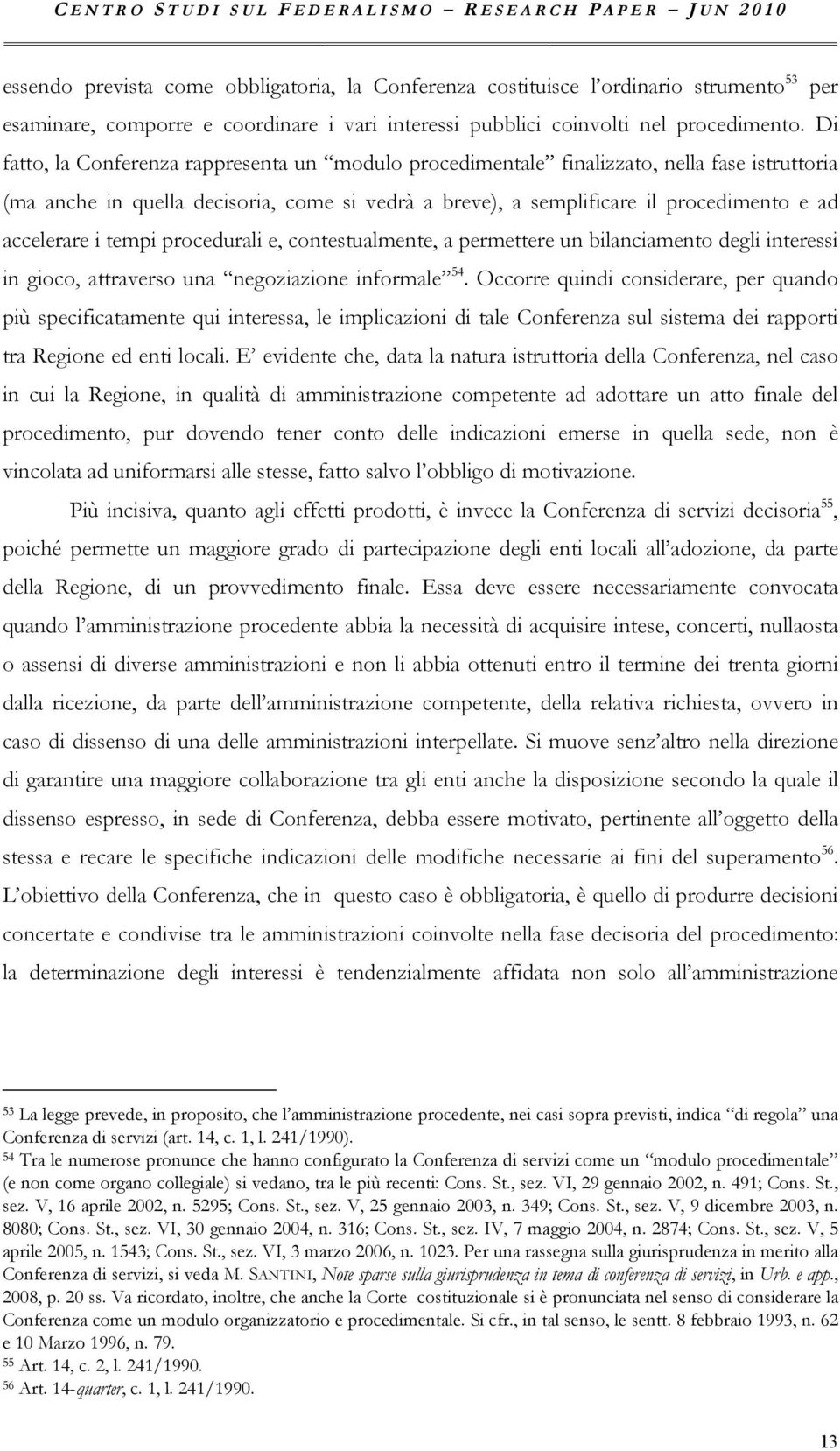 Di fatto, la Conferenza rappresenta un modulo procedimentale finalizzato, nella fase istruttoria (ma anche in quella decisoria, come si vedrà a breve), a semplificare il procedimento e ad accelerare