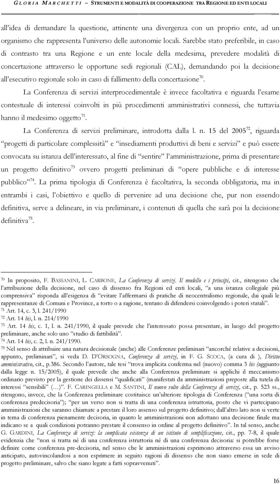 Sarebbe stato preferibile, in caso di contrasto tra una Regione e un ente locale della medesima, prevedere modalità di concertazione attraverso le opportune sedi regionali (CAL), demandando poi la