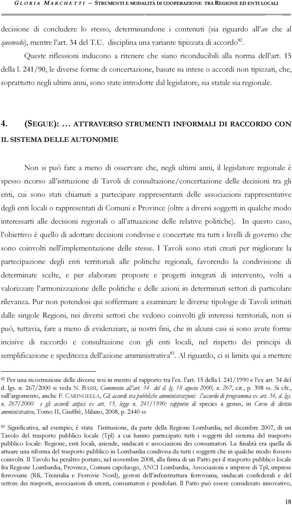 241/90, le diverse forme di concertazione, basate su intese o accordi non tipizzati, che, soprattutto negli ultimi anni, sono state introdotte dal legislatore, sia statale sia regionale. 4.