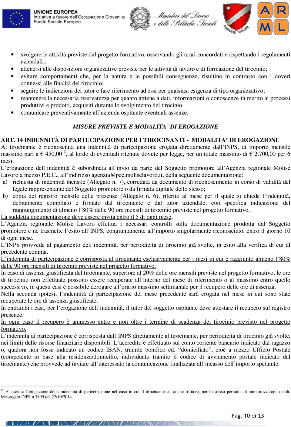 indicazioni dei tutor e fare riferimento ad essi per qualsiasi esigenza di tipo organizzativo; mantenere la necessaria riservatezza per quanto attiene a dati, informazioni o conoscenze in merito ai