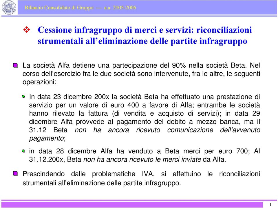 euro 400 a favore di Alfa; entrambe le società hanno rilevato la fattura (di vendita e acquisto di servizi); in data 29 dicembre Alfa provvede al pagamento del debito a mezzo banca, ma il 31.