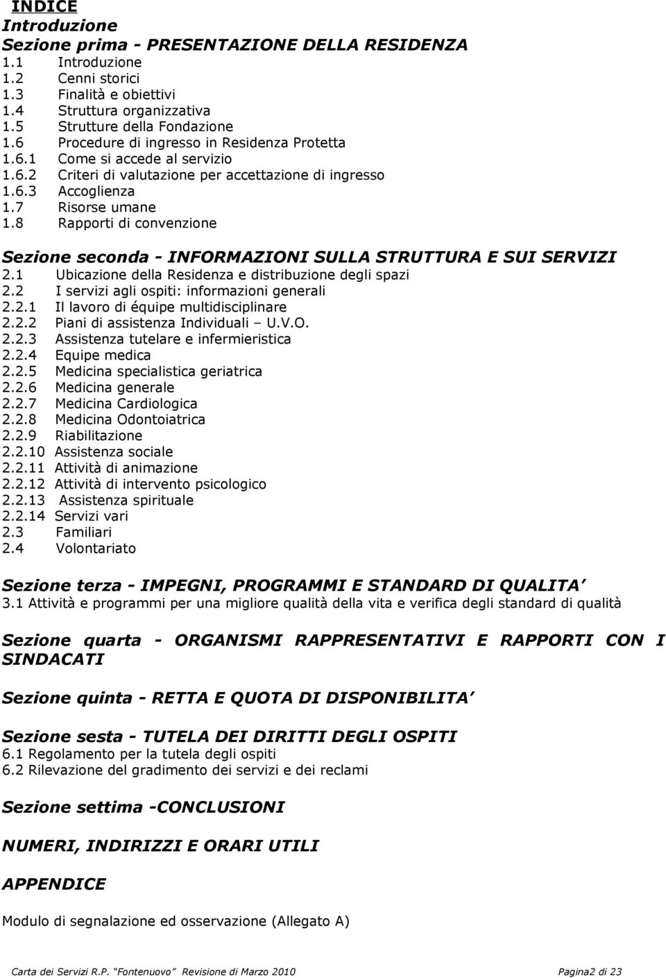 8 Rapporti di convenzione Sezione seconda - INFORMAZIONI SULLA STRUTTURA E SUI SERVIZI 2.1 Ubicazione della Residenza e distribuzione degli spazi 2.2 I servizi agli ospiti: informazioni generali 2.2.1 Il lavoro di équipe multidisciplinare 2.