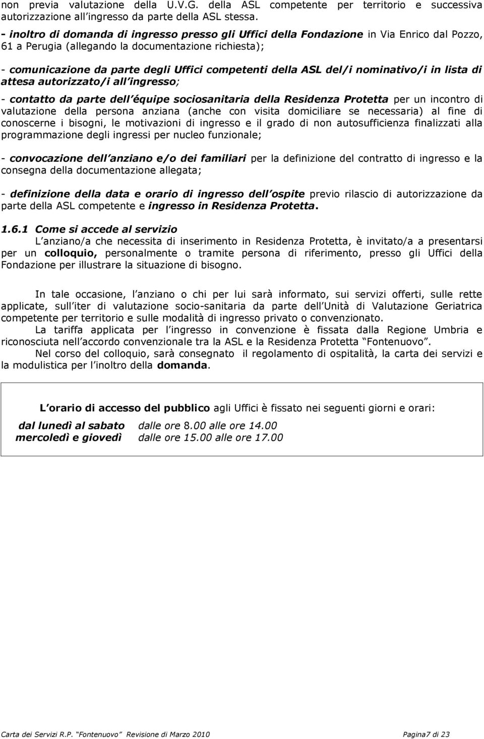 della ASL del/i nominativo/i in lista di attesa autorizzato/i all ingresso; - contatto da parte dell équipe sociosanitaria della Residenza Protetta per un incontro di valutazione della persona