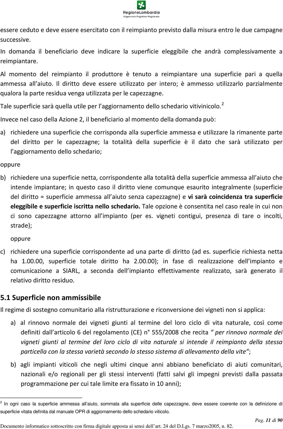 Al momento del reimpianto il produttore è tenuto a reimpiantare una superficie pari a quella ammessa all aiuto.