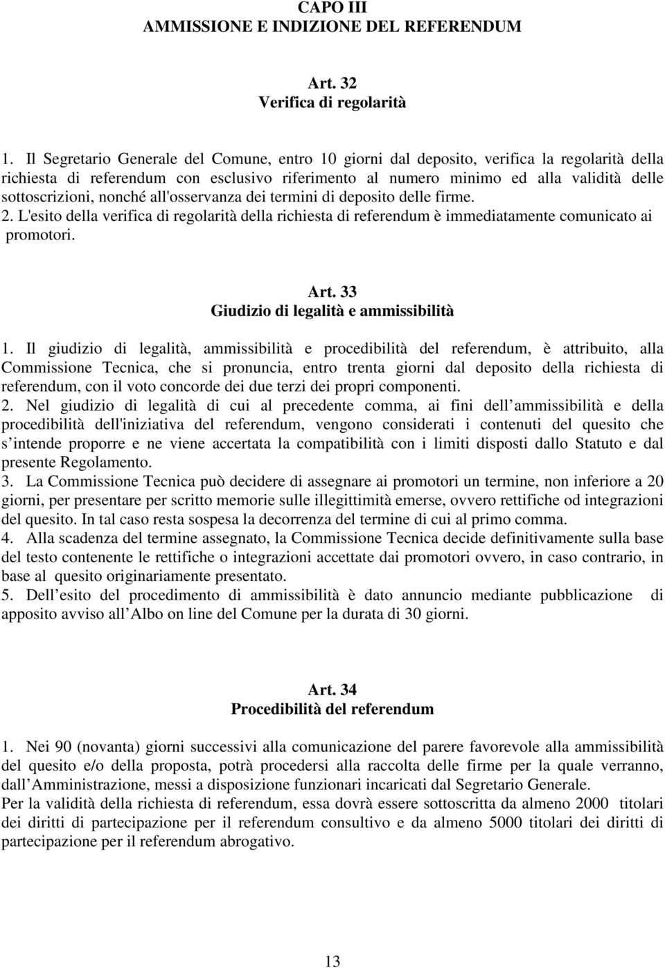 nonché all'osservanza dei termini di deposito delle firme. 2. L'esito della verifica di regolarità della richiesta di referendum è immediatamente comunicato ai promotori. Art.