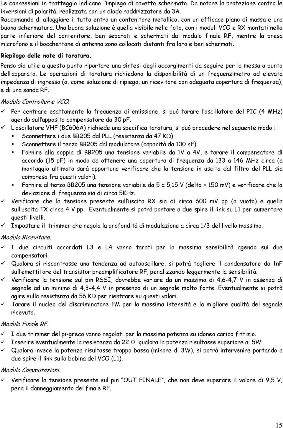 Una buona soluzione è quella visibile nelle foto, con i moduli VCO e RX montati nella parte inferiore del contenitore, ben separati e schermati dal modulo finale RF, mentre la presa microfono e il