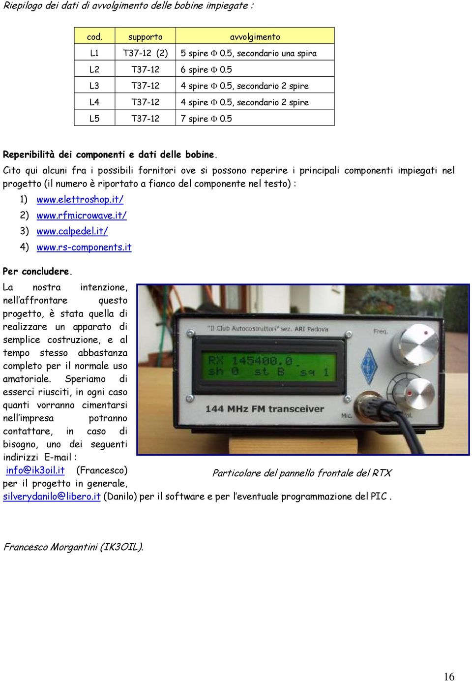 Cito qui alcuni fra i possibili fornitori ove si possono reperire i principali componenti impiegati nel progetto (il numero è riportato a fianco del componente nel testo) : 1) www.elettroshop.