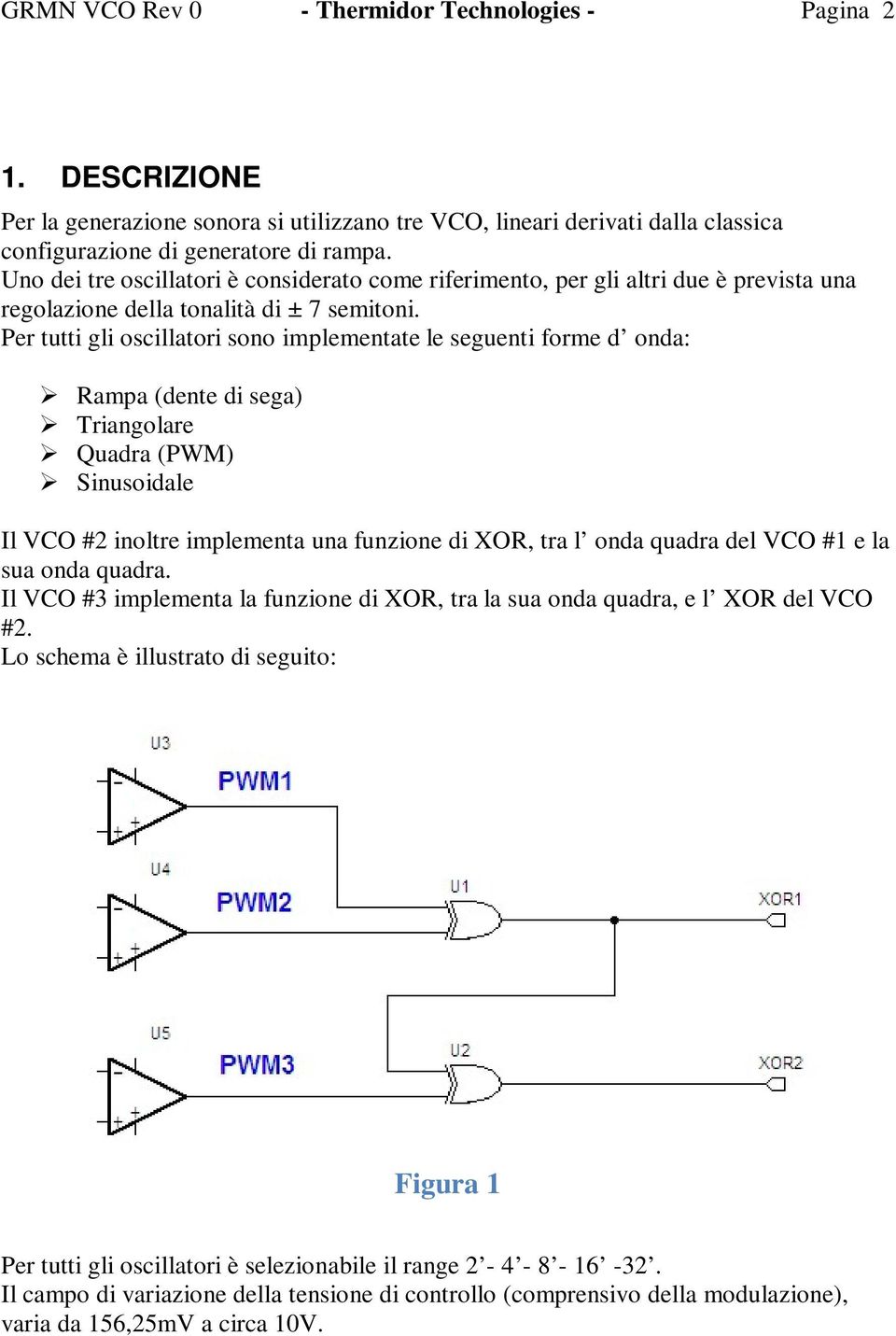 Per tutti gli oscillatori sono implementate le seguenti forme d onda: Rampa (dente di sega) Triangolare Quadra (PWM) Sinusoidale Il VCO #2 inoltre implementa una funzione di XOR, tra l onda quadra