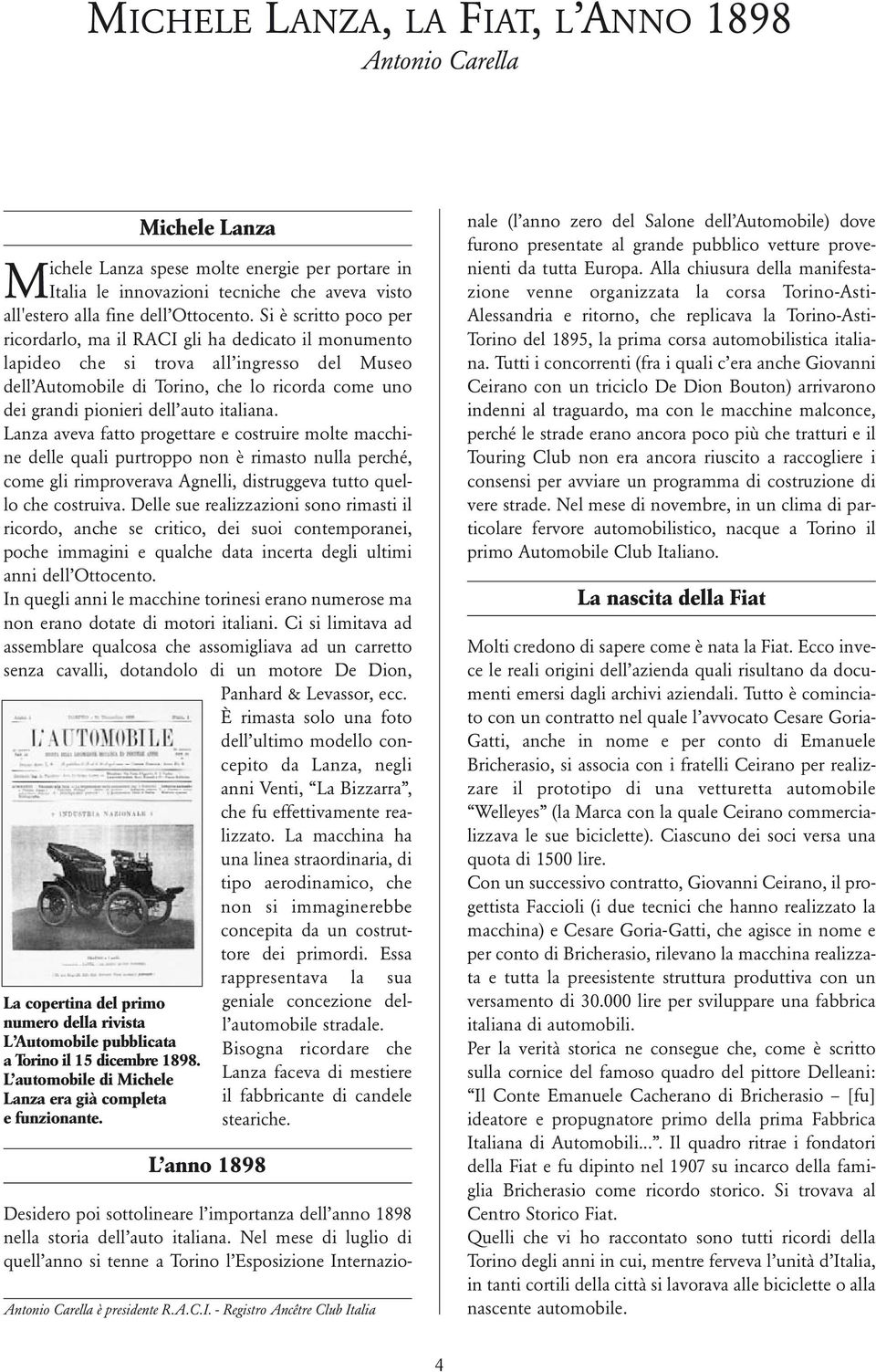 italiana. Lanza aveva fatto progettare e costruire molte macchine delle quali purtroppo non è rimasto nulla perché, come gli rimproverava Agnelli, distruggeva tutto quello che costruiva.