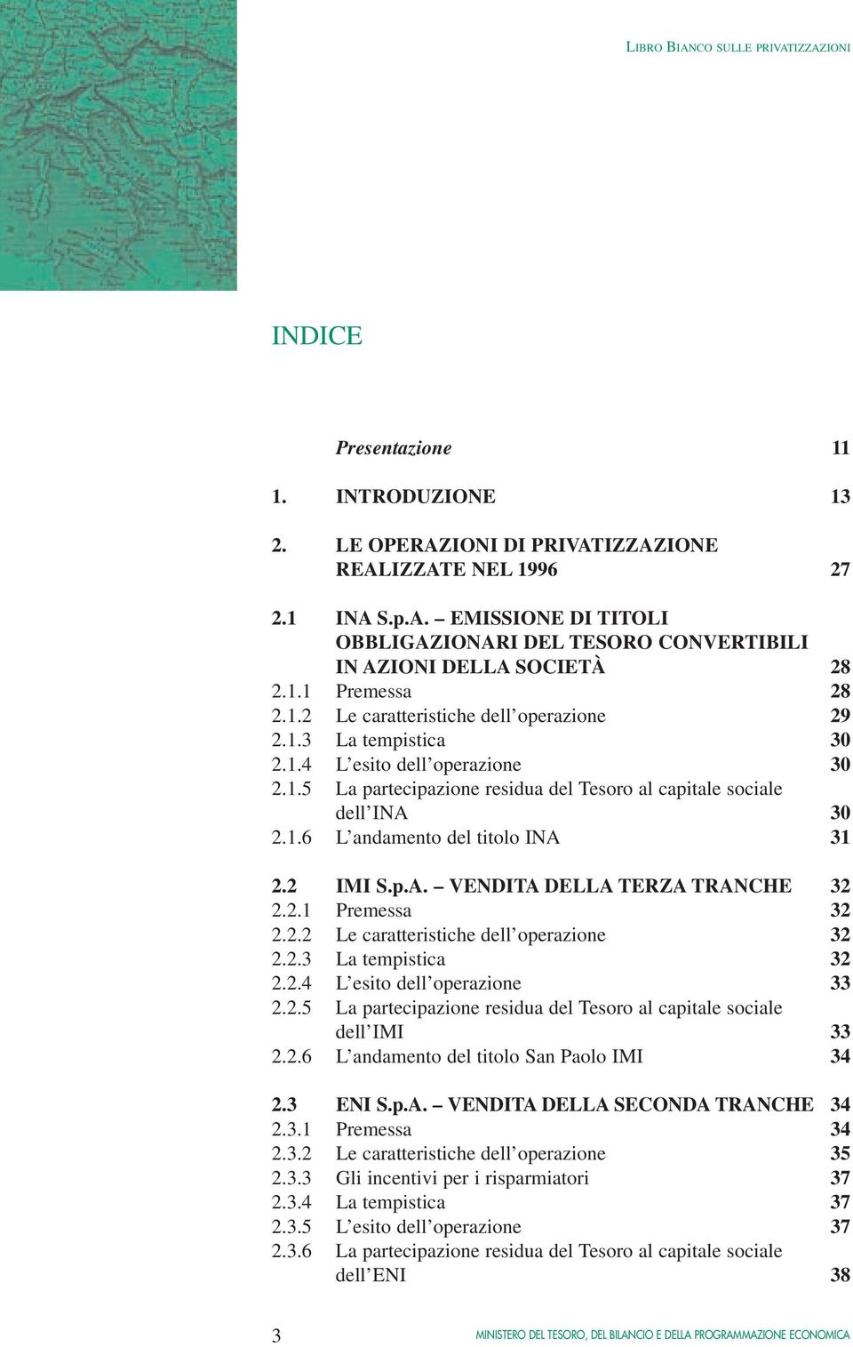 2 IMI S.p.A. VENDITA DELLA TERZA TRANCHE 32 2.2.1 Premessa 32 2.2.2 Le caratteristiche dell operazione 32 2.2.3 La tempistica 32 2.2.4 L esito dell operazione 33 2.2.5 La partecipazione residua del Tesoro al capitale sociale dell IMI 33 2.