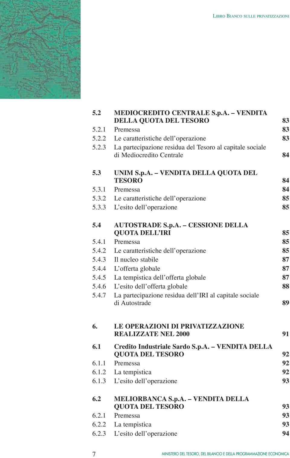 4.1 Premessa 85 5.4.2 Le caratteristiche dell operazione 85 5.4.3 Il nucleo stabile 87 5.4.4 L offerta globale 87 5.4.5 La tempistica dell offerta globale 87 5.4.6 L esito dell offerta globale 88 5.4.7 La partecipazione residua dell IRI al capitale sociale di Autostrade 89 6.