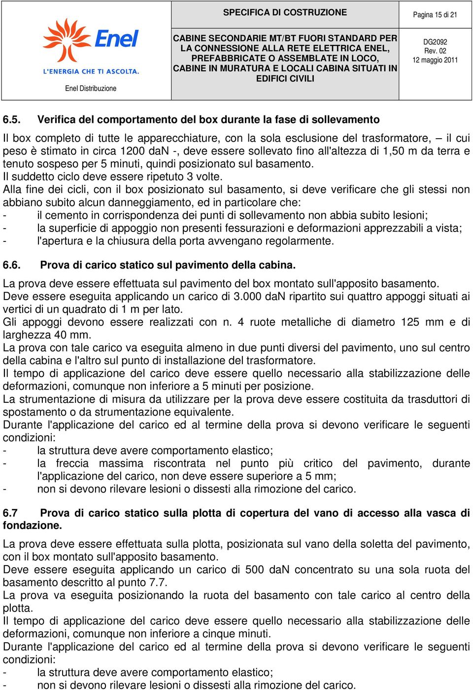 Verifica del comportamento del box durante la fase di sollevamento Il box completo di tutte le apparecchiature, con la sola esclusione del trasformatore, il cui peso è stimato in circa 1200 dan -,