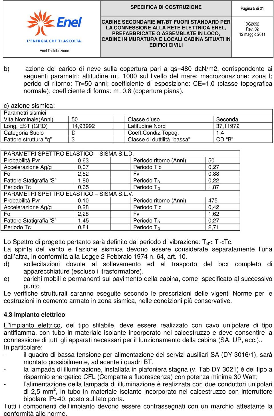 c) azione sismica: Parametri sismici Vita Nominale(Anni) 50 Classe d uso Seconda Long. EST (GRD) 14,93992 Latitudine Nord 37,11972 Categoria Suolo D Coeff.Condiz.Topog.