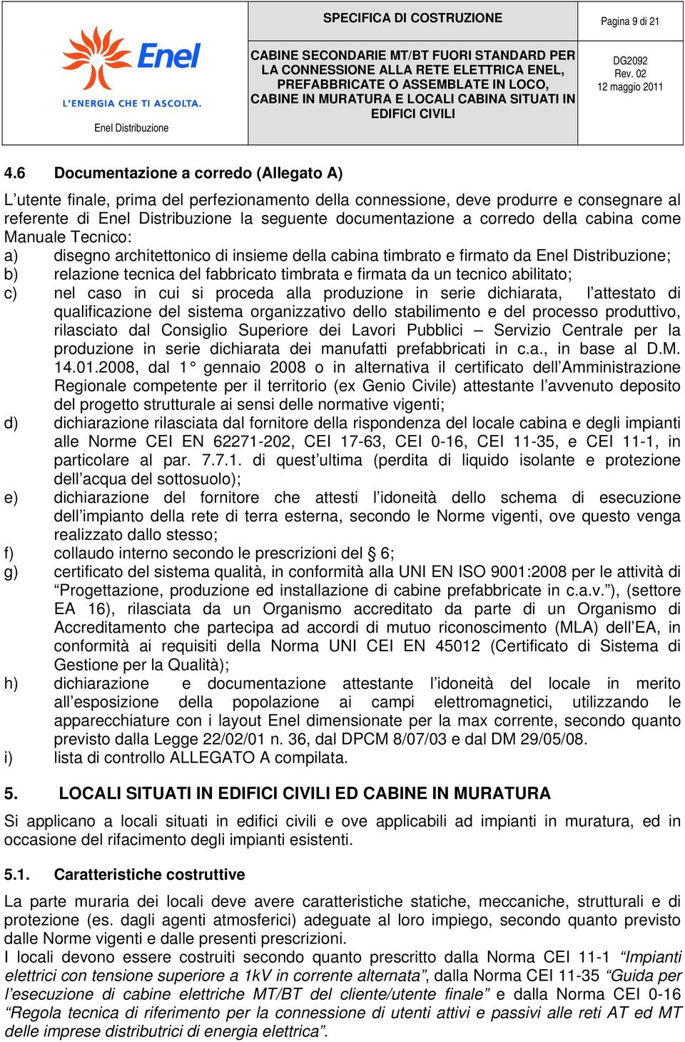 Manuale Tecnico: a) disegno architettonico di insieme della cabina timbrato e firmato da ; b) relazione tecnica del fabbricato timbrata e firmata da un tecnico abilitato; c) nel caso in cui si