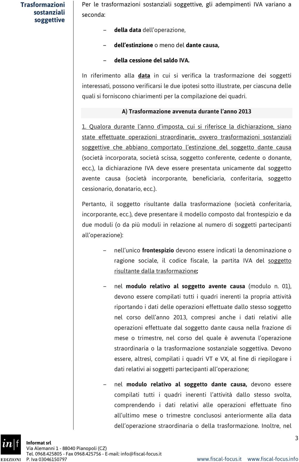 In riferimento alla data in cui si verifica la trasformazione dei soggetti interessati, possono verificarsi le due ipotesi sotto illustrate, per ciascuna delle quali si forniscono chiarimenti per la