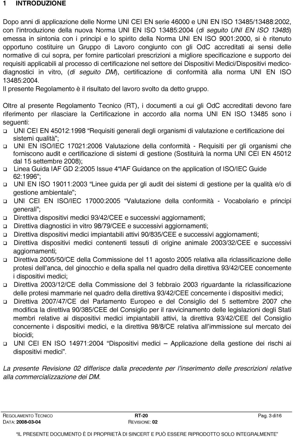 cui sopra, per fornire particolari prescrizioni a migliore specificazione e supporto dei requisiti applicabili al processo di certificazione nel settore dei Dispositivi Medici/Dispositivi