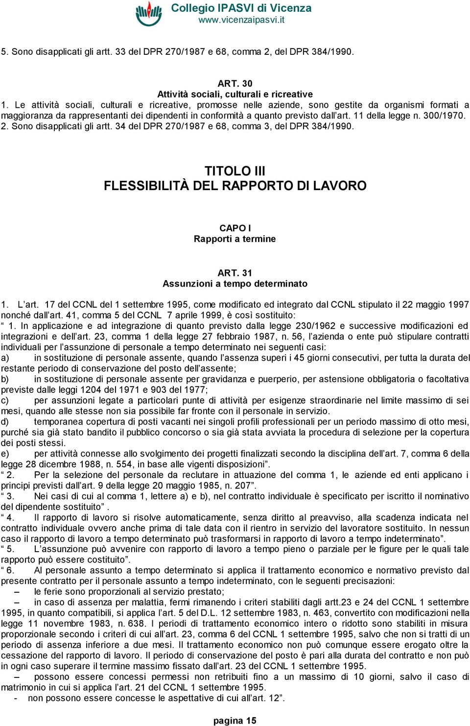 11 della legge n. 300/1970. 2. Sono disapplicati gli artt. 34 del DPR 270/1987 e 68, comma 3, del DPR 384/1990. TITOLO III FLESSIBILITÀ DEL RAPPORTO DI LAVORO CAPO I Rapporti a termine ART.