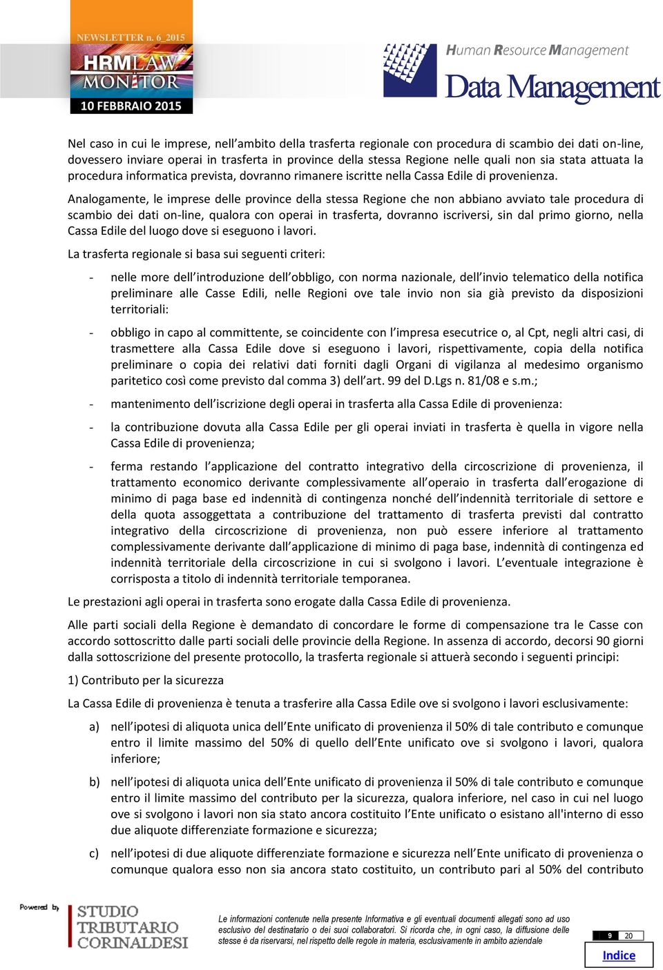 Analogamente, le imprese delle province della stessa Regione che non abbiano avviato tale procedura di scambio dei dati on-line, qualora con operai in trasferta, dovranno iscriversi, sin dal primo