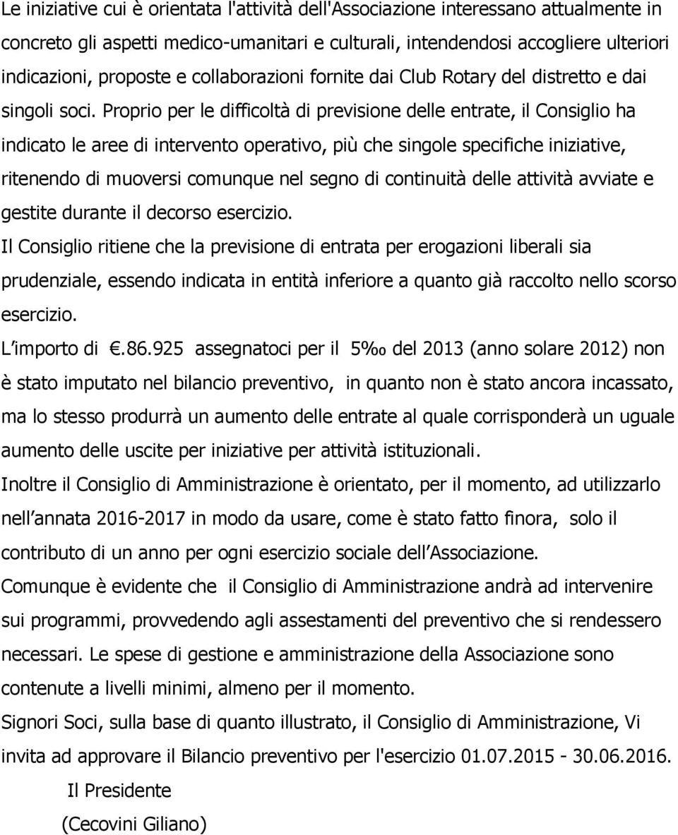 Proprio per le difficoltà di previsione delle entrate, il Consiglio ha indicato le aree di intervento operativo, più che singole specifiche iniziative, ritenendo di muoversi comunque nel segno di