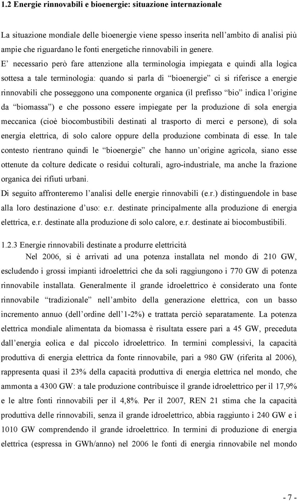 E necessario però fare attenzione alla terminologia impiegata e quindi alla logica sottesa a tale terminologia: quando si parla di bioenergie ci si riferisce a energie rinnovabili che posseggono una