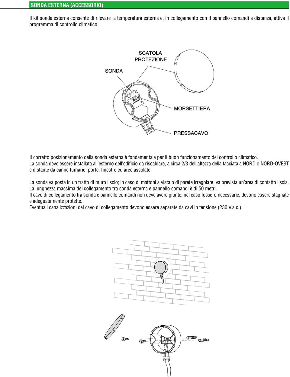 La sonda deve essere installata all esterno dell edificio da riscaldare, a circa 2/3 dell altezza della facciata a NORD o NORD-OVEST e distante da canne fumarie, porte, finestre ed aree assolate.