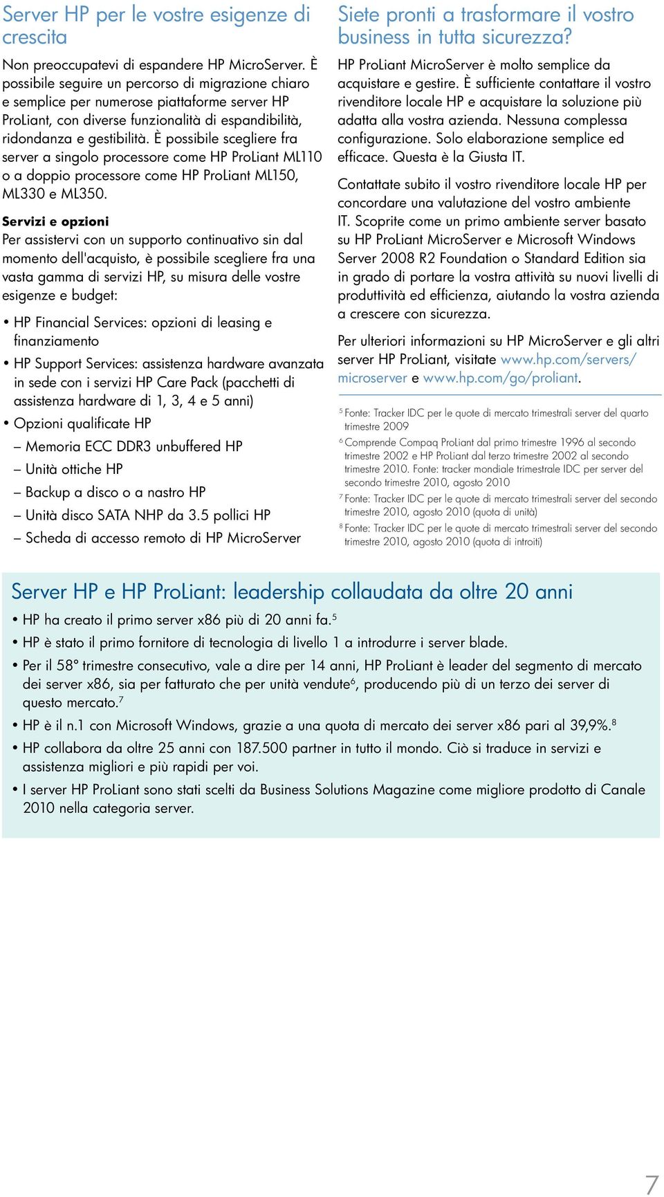 È possibile scegliere fra server a singolo processore come HP ProLiant ML110 o a doppio processore come HP ProLiant ML150, ML330 e ML350.