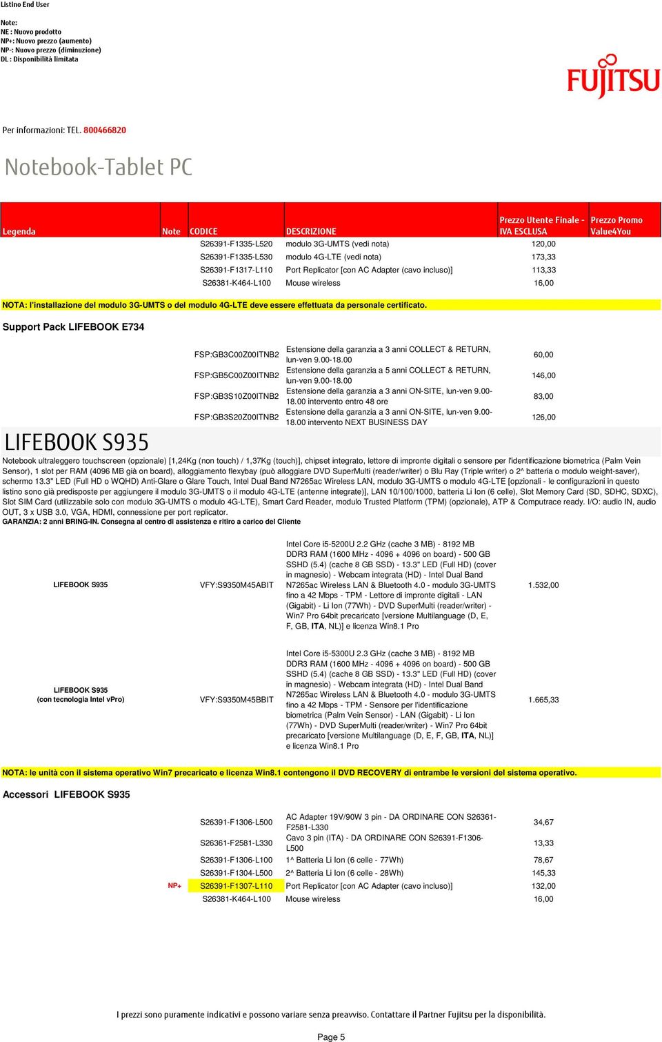 Support Pack LIFEBOOK E734 FSP:GB3C00Z00ITNB2 Estensione della garanzia a 3 anni COLLECT & RETURN, lun-ven 9.00-18.00 FSP:GB5C00Z00ITNB2 Estensione della garanzia a 5 anni COLLECT & RETURN, lun-ven 9.