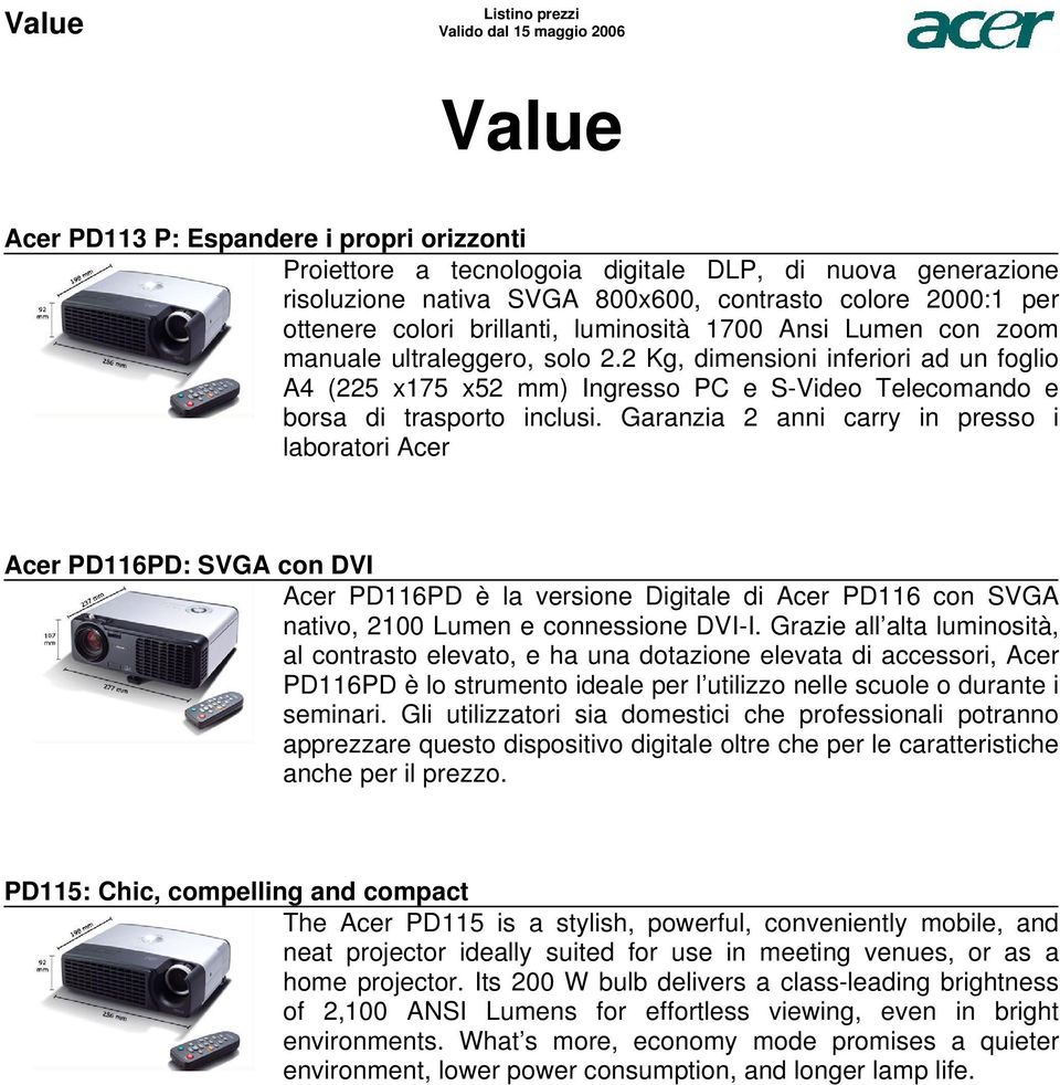 Garanzia 2 anni carry in presso i laboratori Acer Acer PD116PD: SVGA con DVI Acer PD116PD è la versione Digitale di Acer PD116 con SVGA nativo, 2100 Lumen e connessione DVI-I Grazie all alta