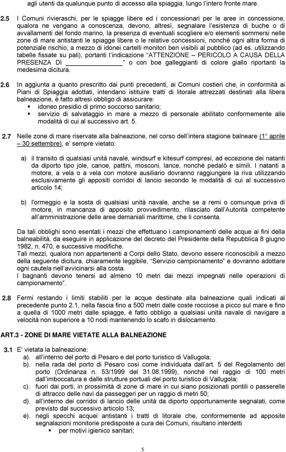 fondo marino, la presenza di eventuali scogliere e/o elementi sommersi nelle zone di mare antistanti le spiagge libere o le relative concessioni, nonché ogni altra forma di potenziale rischio, a