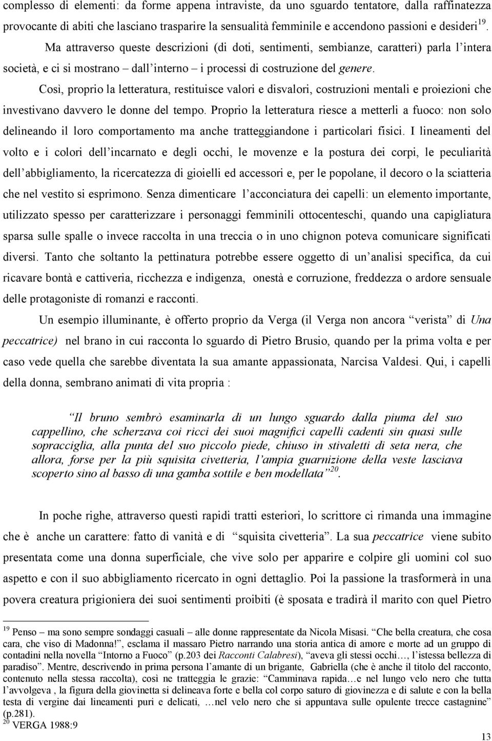 Così, proprio la letteratura, restituisce valori e disvalori, costruzioni mentali e proiezioni che investivano davvero le donne del tempo.