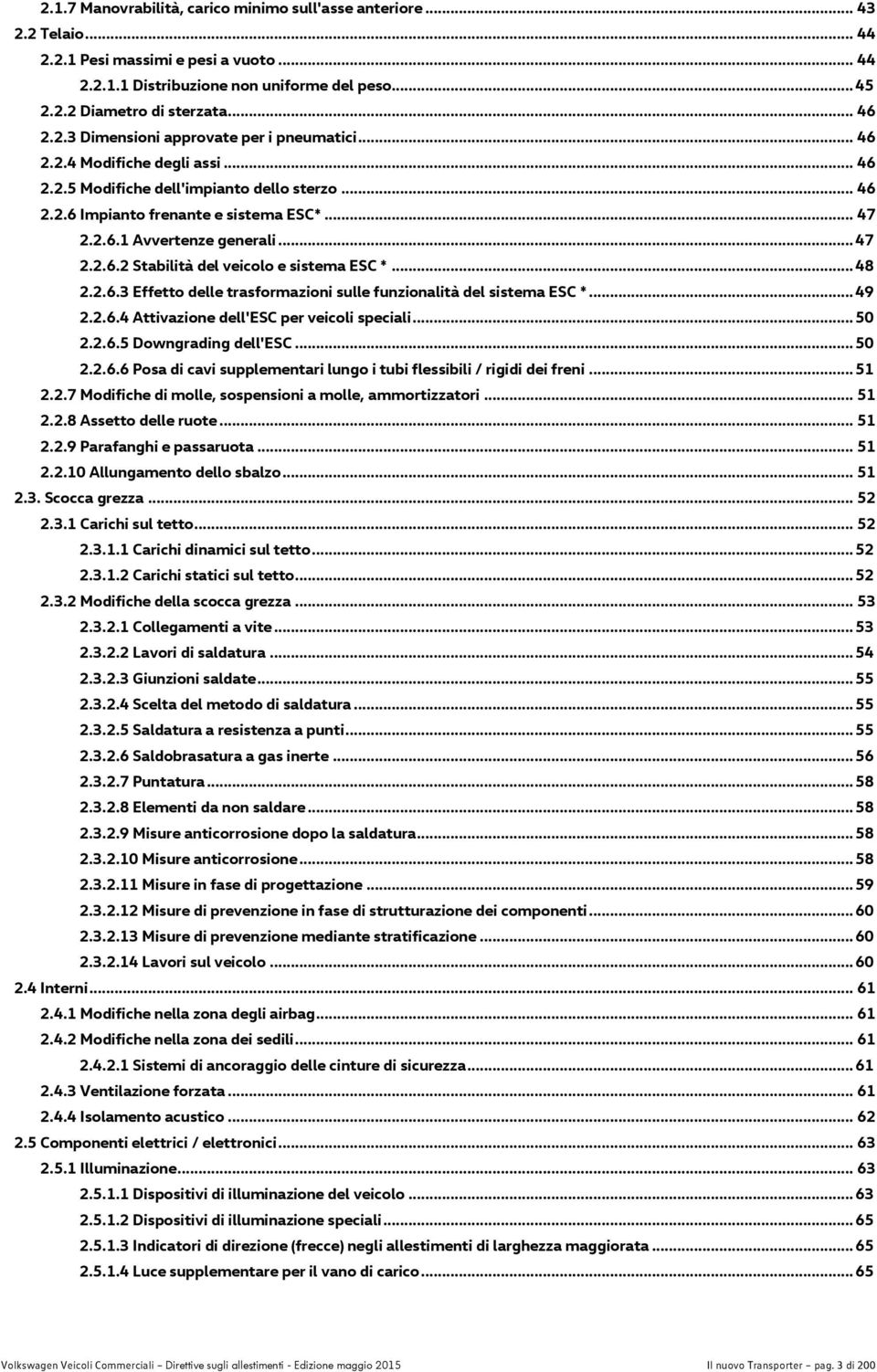 .. 47 2.2.6.2 Stabilità del veicolo e sistema ESC *... 48 2.2.6.3 Effetto delle trasformazioni sulle funzionalità del sistema ESC *... 49 2.2.6.4 Attivazione dell'esc per veicoli speciali... 50 2.2.6.5 Downgrading dell'esc.