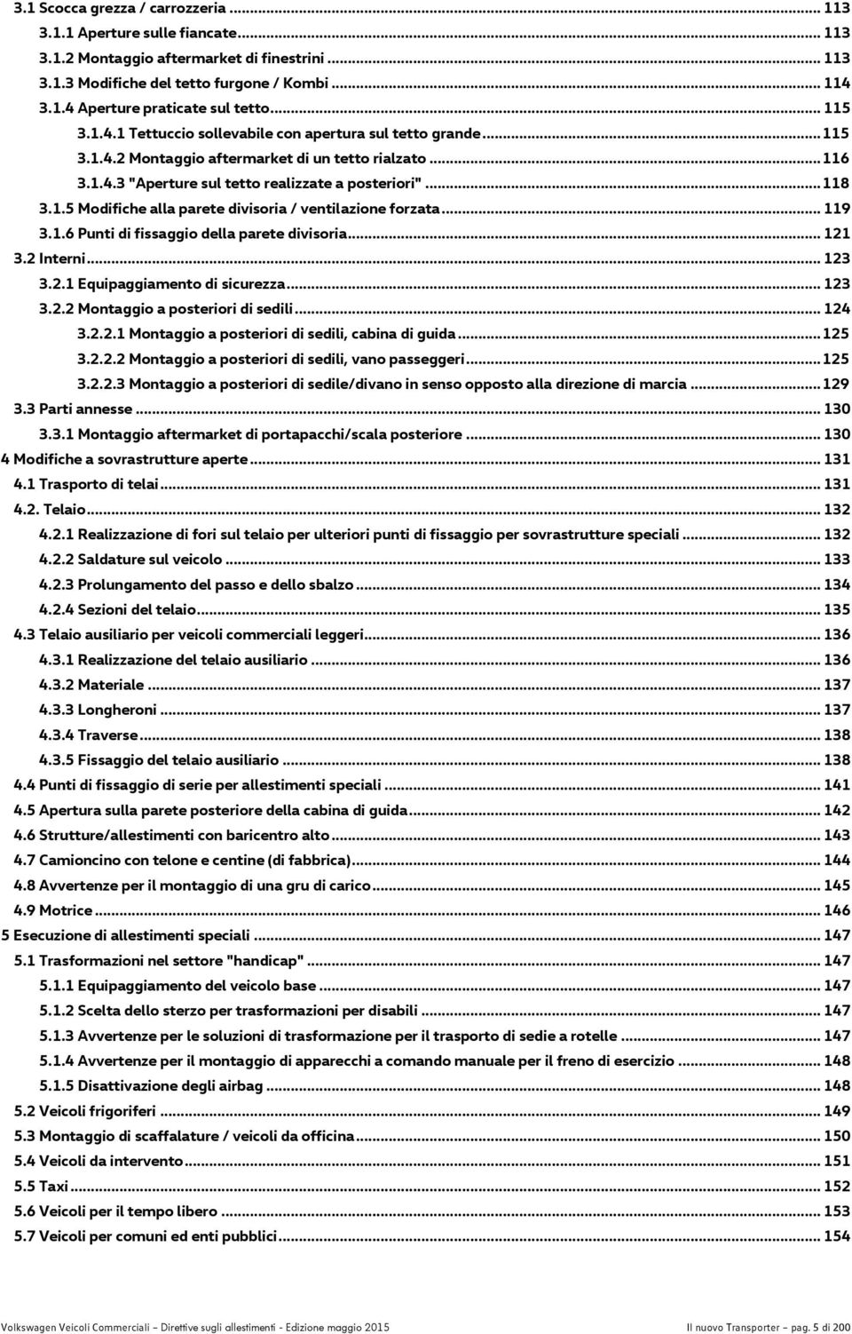 .. 119 3.1.6 Punti di fissaggio della parete divisoria... 121 3.2 Interni... 123 3.2.1 Equipaggiamento di sicurezza... 123 3.2.2 Montaggio a posteriori di sedili... 124 3.2.2.1 Montaggio a posteriori di sedili, cabina di guida.