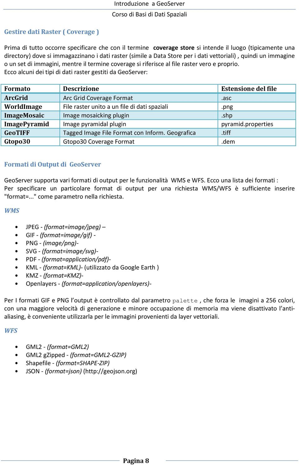 Ecco alcuni dei tipi di dati raster gestiti da GeoServer: Formato Descrizione Estensione del file ArcGrid Arc Grid Coverage Format.asc WorldImage File raster unito a un file di dati spaziali.