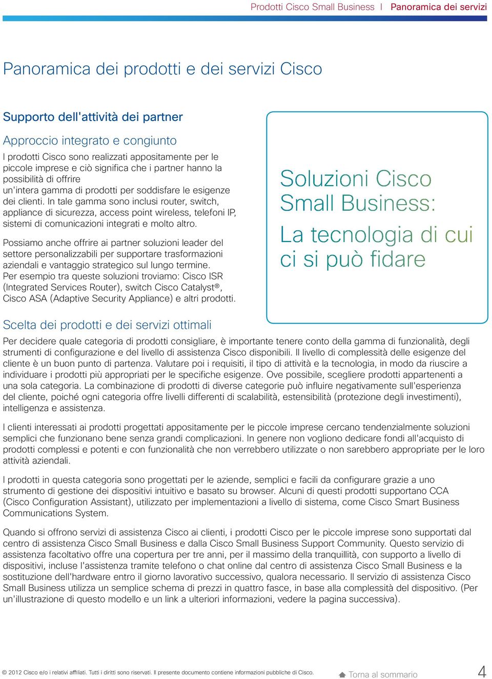 In tale gamma sono inclusi router, switch, appliance di sicurezza, access point wireless, telefoni IP, sistemi di comunicazioni integrati e molto altro.