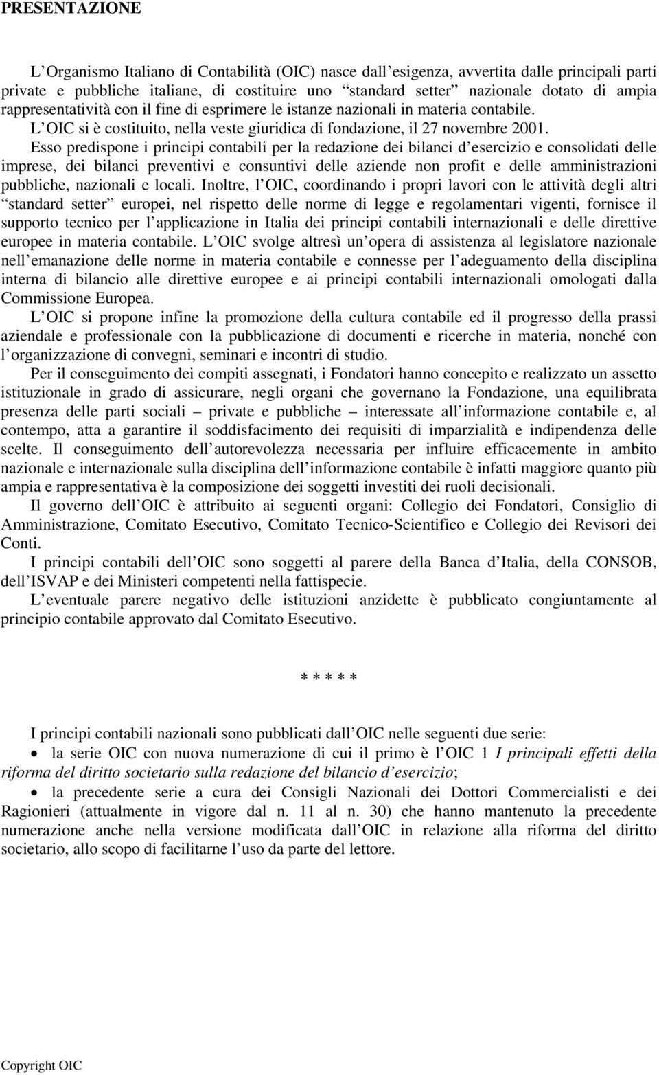 Esso predispone i principi contabili per la redazione dei bilanci d esercizio e consolidati delle imprese, dei bilanci preventivi e consuntivi delle aziende non profit e delle amministrazioni