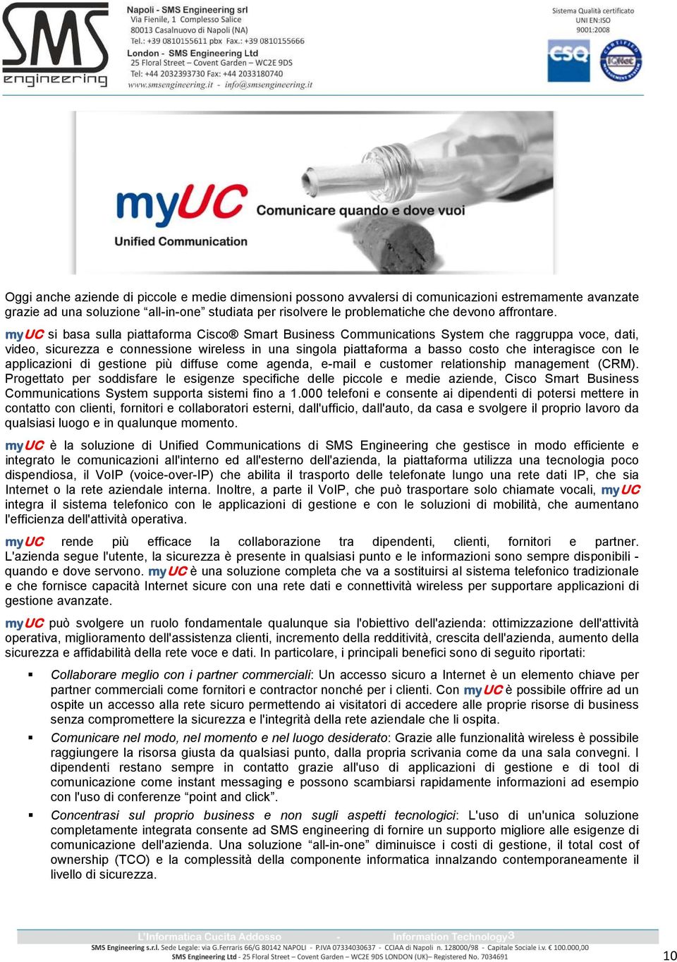 myuc si basa sulla piattaforma Cisco Smart Business Communications System che raggruppa voce, dati, video, sicurezza e connessione wireless in una singola piattaforma a basso costo che interagisce