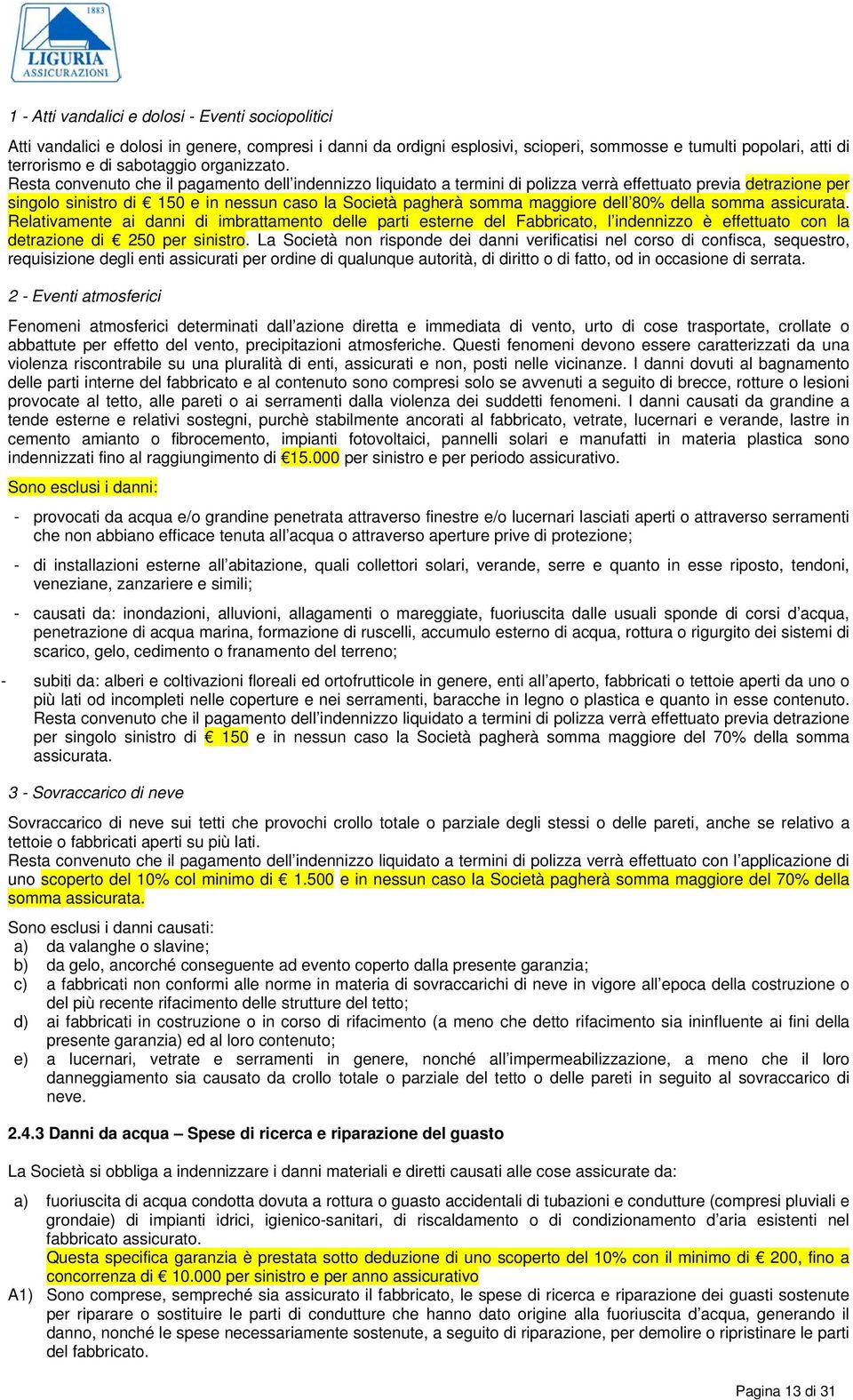 Resta convenuto che il pagamento dell indennizzo liquidato a termini di polizza verrà effettuato previa detrazione per singolo sinistro di 150 e in nessun caso la Società pagherà somma maggiore dell