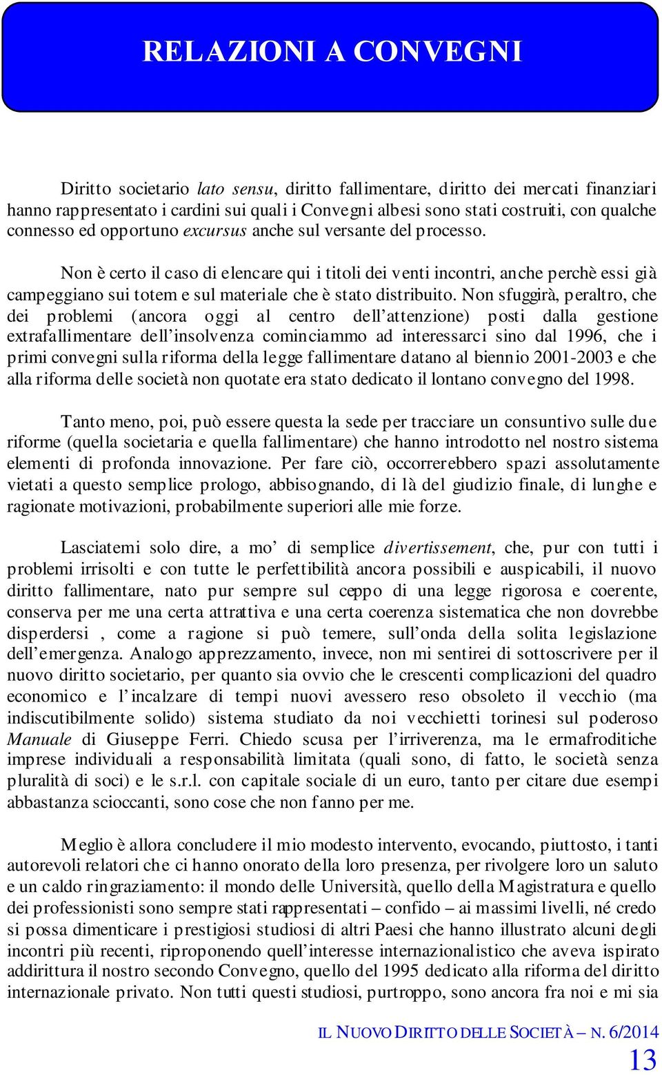 Non sfuggirà, peraltro, che dei problemi (ancora oggi al centro dell attenzione) posti dalla gestione extrafallimentare dell insolvenza cominciammo ad interessarci sino dal 1996, che i primi convegni