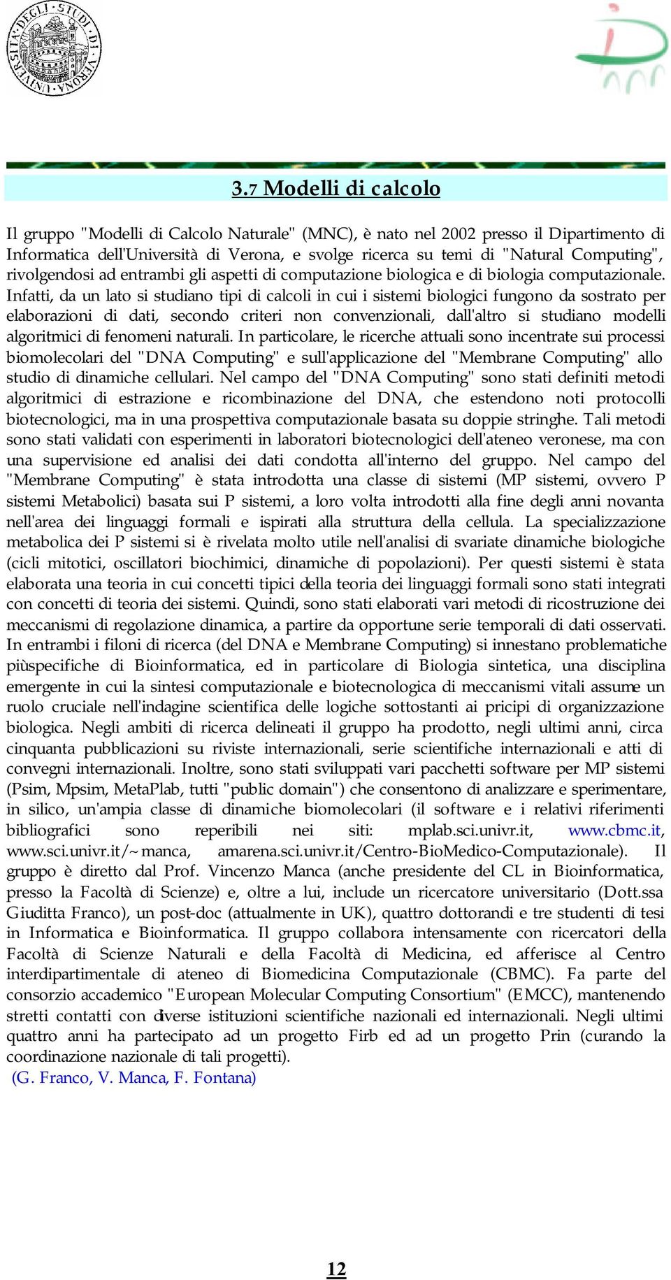 Infatti, da un lato si studiano tipi di calcoli in cui i sistemi biologici fungono da sostrato per elaborazioni di dati, secondo criteri non convenzionali, dall'altro si studiano modelli algoritmici