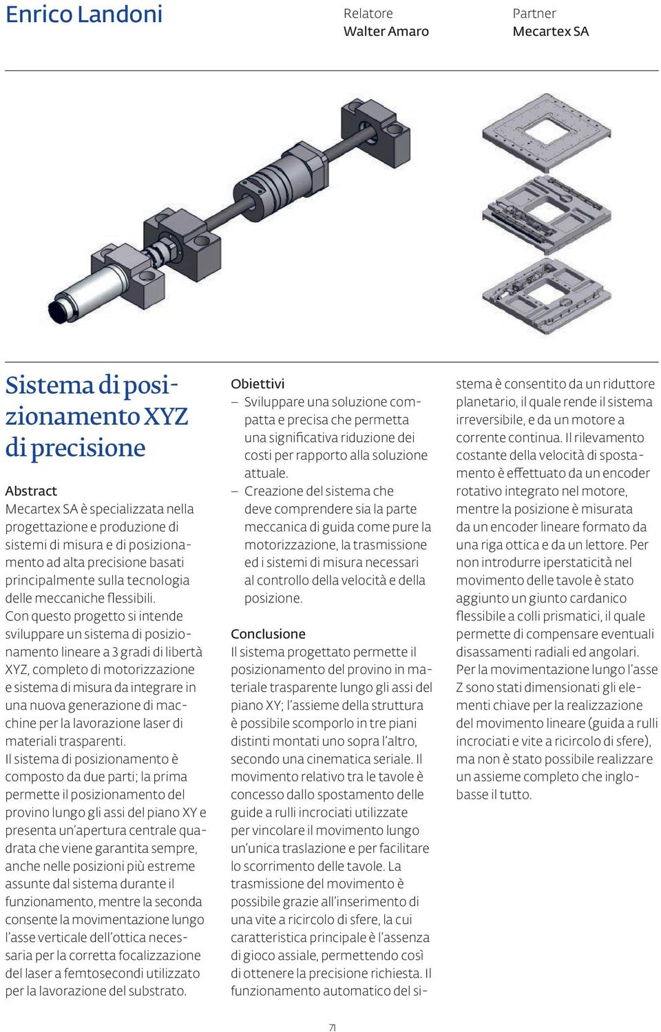 Con questo progetto si intende sviluppare un sistema di posizionamento lineare a 3 gradi di libertà XYZ, completo di motorizzazione e sistema di misura da integrare in una nuova generazione di