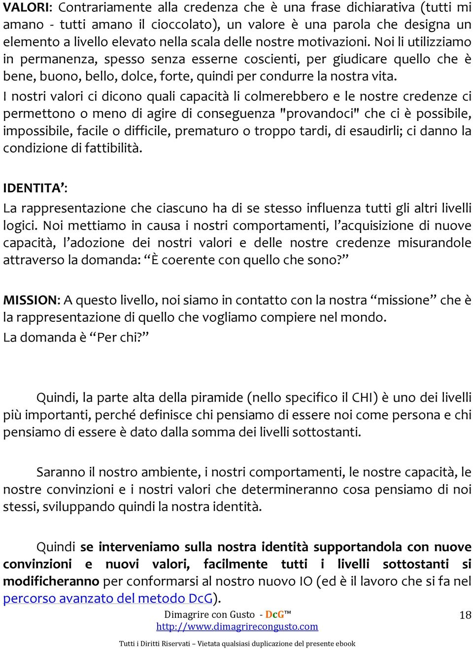 I nostri valori ci dicono quali capacità li colmerebbero e le nostre credenze ci permettono o meno di agire di conseguenza "provandoci" che ci è possibile, impossibile, facile o difficile, prematuro