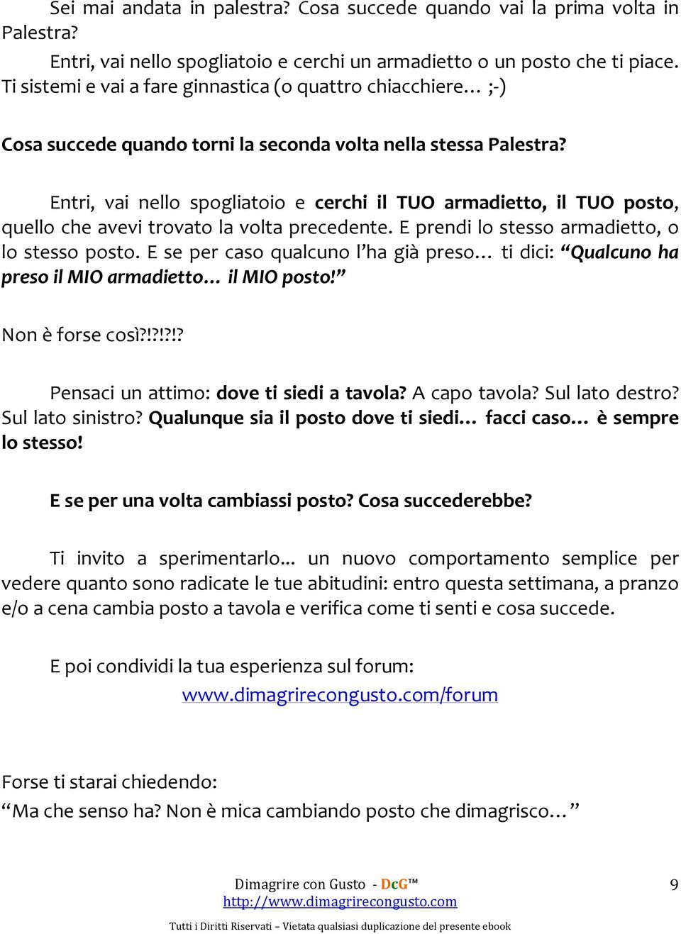 Entri, vai nello spogliatoio e cerchi il TUO armadietto, il TUO posto, quello che avevi trovato la volta precedente. E prendi lo stesso armadietto, o lo stesso posto.