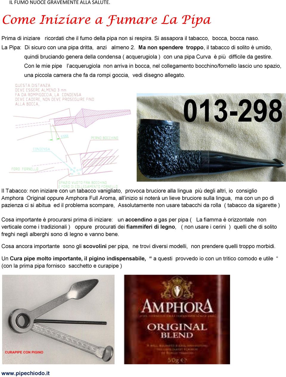 Ma non spendere troppo, il tabacco di solito è umido, quindi bruciando genera della condensa ( acquerugiola ) con una pipa Curva è più difficile da gestire.