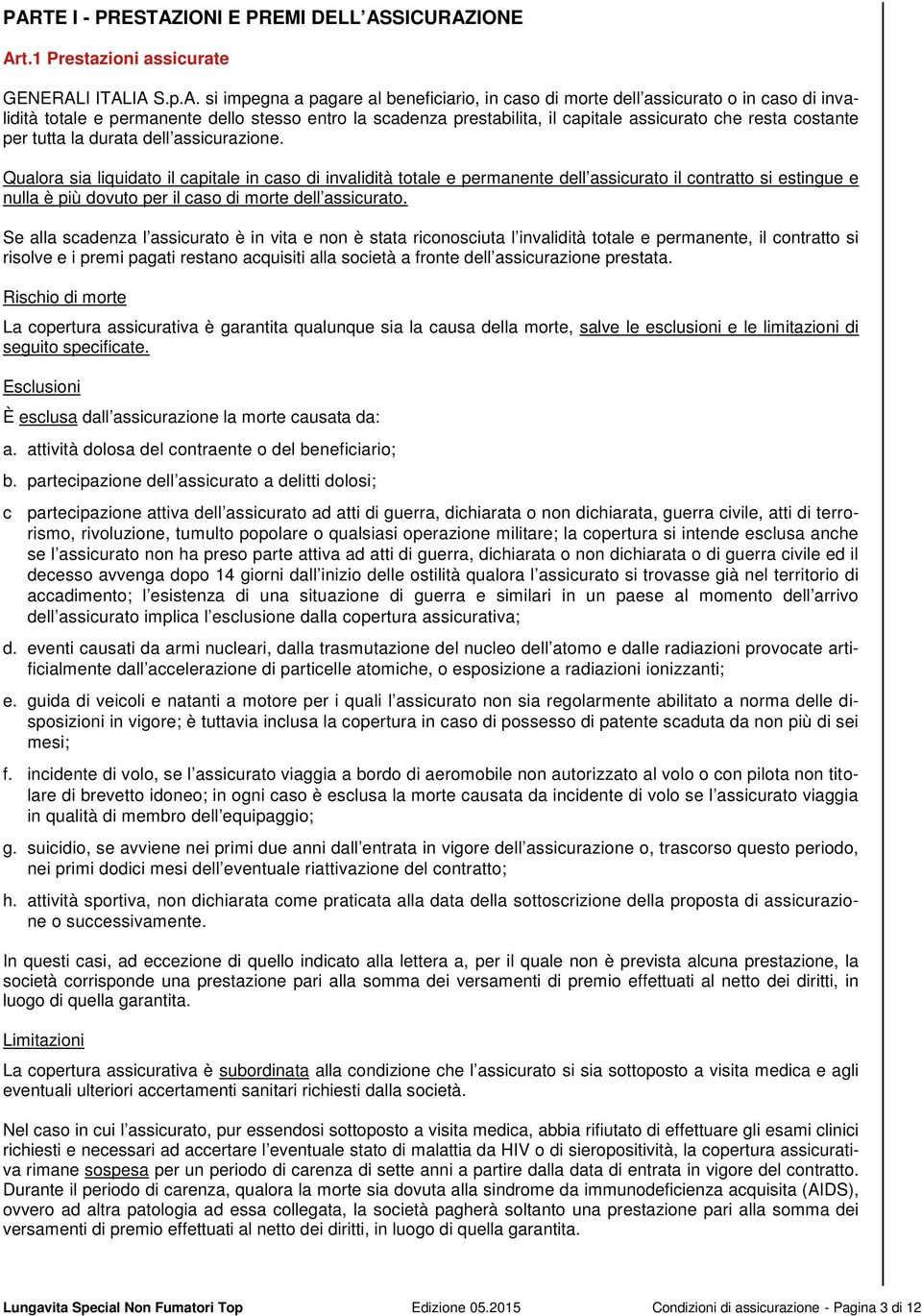 Qualora sia liquidato il capitale in caso di invalidità totale e permanente dell assicurato il contratto si estingue e nulla è più dovuto per il caso di morte dell assicurato.